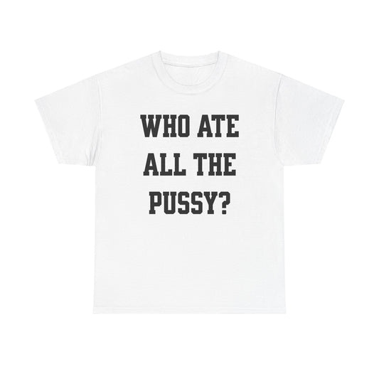 Entdecke unser provokatives T-Shirt mit dem Schriftzug "Who ate all the pussy". Ein Statement für Selbstbewusste und Individualisten. Hochwertige Baumwolle, unschlagbarer Komfort. Hol dir jetzt dein einzigartiges Statement-Piece! Deep Pussy Quote on funny meme shirt for friends as gift.